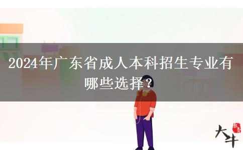 2024年廣東省成人本科招生專業(yè)有哪些選擇？