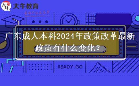 廣東成人本科2024年政策改革最新政策有什么變化？