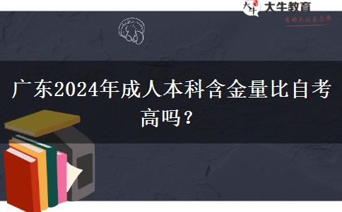 廣東2024年成人本科含金量比自考高嗎？