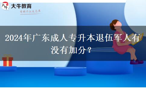 2024年廣東成人專升本退伍軍人有沒有加分？