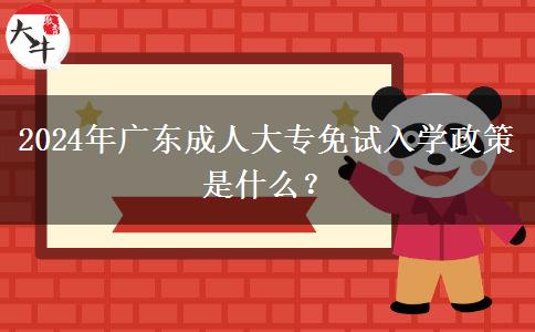 2024年廣東成人大專(zhuān)免試入學(xué)政策是什么？