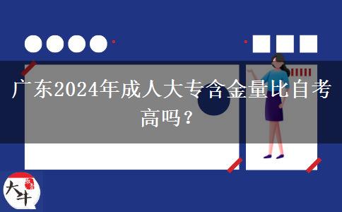 廣東2024年成人大專含金量比自考高嗎？