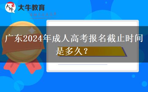 廣東2024年成人高考報(bào)名截止時(shí)間是多久？