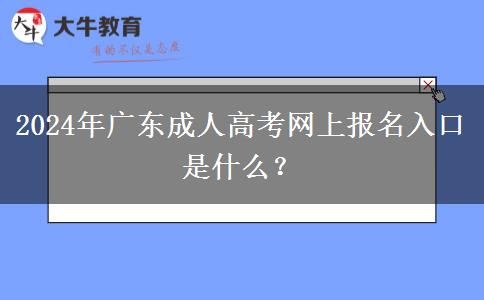 2024年廣東成人高考網(wǎng)上報(bào)名入口是什么？