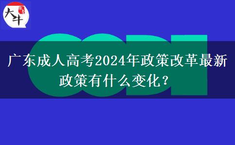 廣東成人高考2024年政策改革最新政策有什么變化？