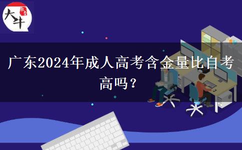 廣東2024年成人高考含金量比自考高嗎？