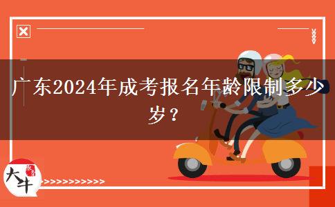 廣東2024年成考報名年齡限制多少歲？