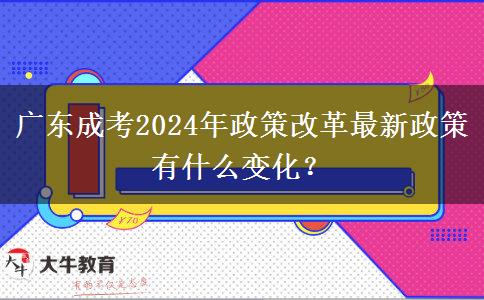 廣東成考2024年政策改革最新政策有什么變化？