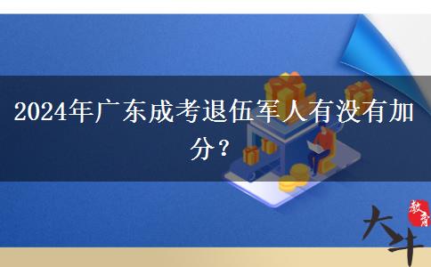 2024年廣東成考退伍軍人有沒有加分？