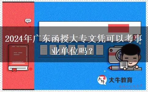 2024年廣東函授大專文憑可以考事業(yè)單位嗎？