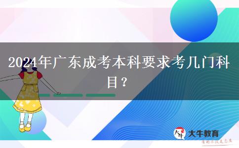 2024年廣東成考本科要求考幾門科目？