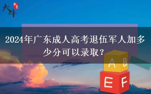 2024年廣東成人高考退伍軍人加多少分可以錄?。? title=