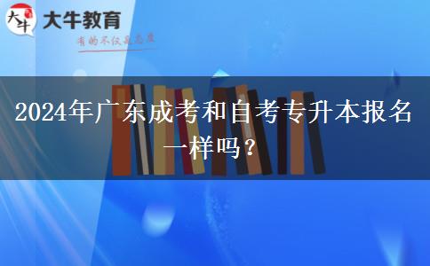 2024年廣東成考和自考專升本報(bào)名一樣嗎？