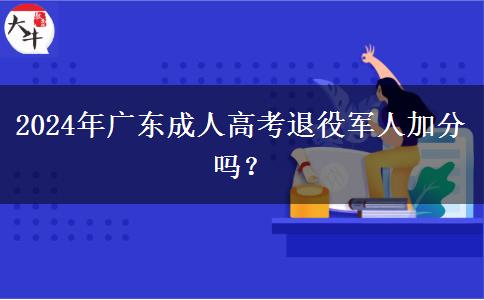 2024年廣東成人高考退役軍人加分嗎？