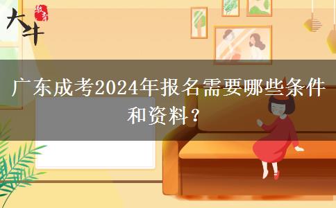 廣東成考2024年報(bào)名需要哪些條件和資料？