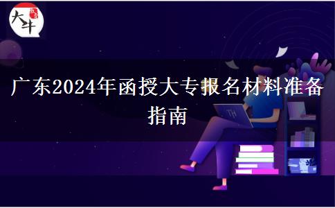 廣東2024年函授大專報名材料準備指南