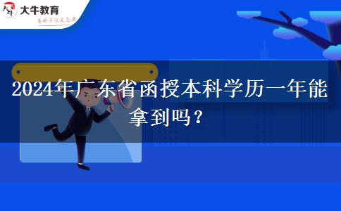 2024年廣東省函授本科學歷一年能拿到嗎？