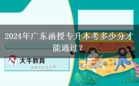 2024年廣東函授專升本考多少分才能通過？