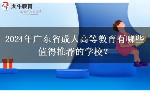 2024年廣東省成人高等教育有哪些值得推薦的學(xué)校？