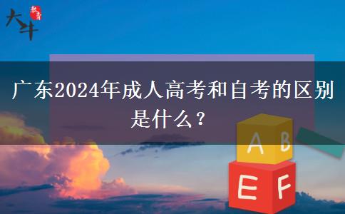 廣東2024年成人高考和自考的區(qū)別是什么？