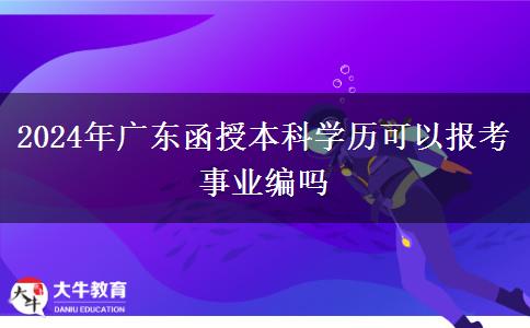 2024年廣東函授本科學歷可以報考事業(yè)編嗎