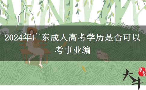 2024年廣東成人高考學歷是否可以考事業(yè)編