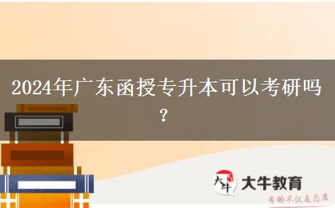 2024年廣東函授專(zhuān)升本可以考研嗎？