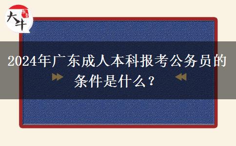 2024年廣東成人本科報(bào)考公務(wù)員的條件是什么？