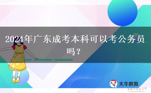 2024年廣東成考本科可以考公務(wù)員嗎？