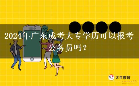 2024年廣東成考大專學(xué)歷可以報(bào)考公務(wù)員嗎？