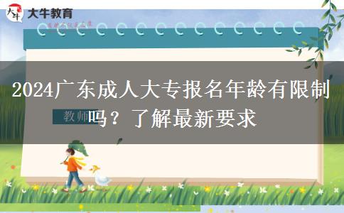 2024廣東成人大專報(bào)名年齡有限制嗎？了解最新要求