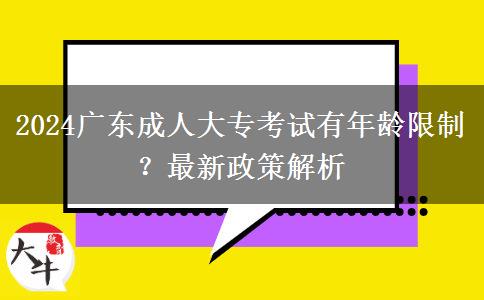 2024廣東成人大?？荚囉心挲g限制？最新政策解析