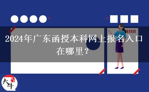 2024年廣東函授本科網(wǎng)上報名入口在哪里？