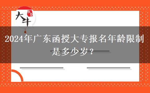 2024年廣東函授大專報(bào)名年齡限制是多少歲？