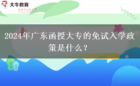 2024年廣東函授大專的免試入學(xué)政策是什么？