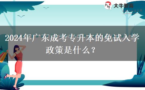 2024年廣東成考專升本的免試入學(xué)政策是什么？