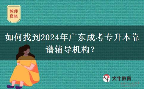 如何找到2024年廣東成考專升本靠譜輔導機構？