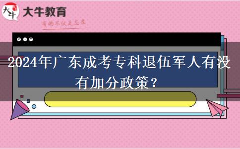 2024年廣東成考專科退伍軍人有沒有加分政策？