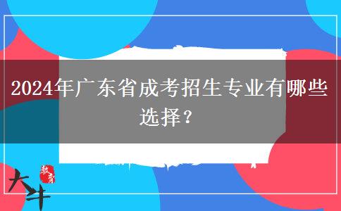 2024年廣東省成考招生專業(yè)有哪些選擇？