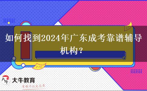 如何找到2024年廣東成考靠譜輔導(dǎo)機(jī)構(gòu)？