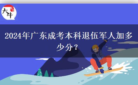 2024年廣東成考本科退伍軍人加多少分？