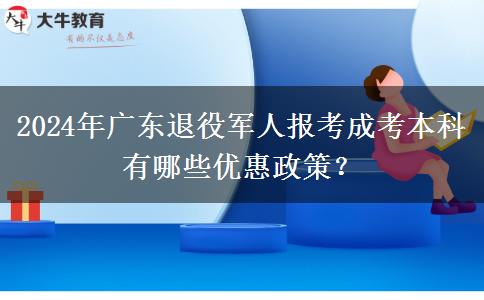 2024年廣東退役軍人報(bào)考成考本科有哪些優(yōu)惠政策？