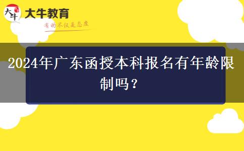 2024年廣東函授本科報名有年齡限制嗎？