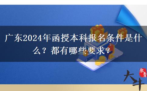 廣東2024年函授本科報(bào)名條件是什么？都有哪些要求？