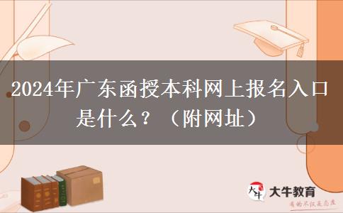 2024年廣東函授本科網(wǎng)上報名入口是什么？（附網(wǎng)址）