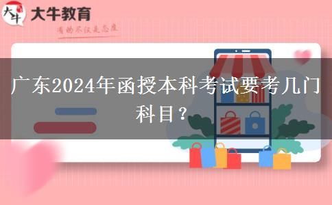 廣東2024年函授本科考試要考幾門科目？