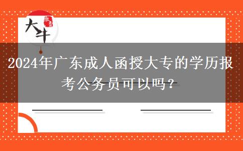 2024年廣東成人函授大專(zhuān)的學(xué)歷報(bào)考公務(wù)員可以嗎？