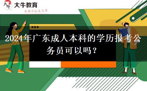 2024年廣東成人本科的學歷報考公務(wù)員可以嗎？