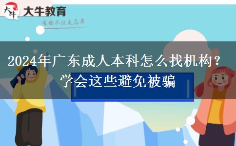 2024年廣東成人本科怎么找機構(gòu)？學(xué)會這些避免被騙