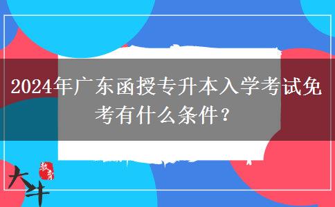 2024年廣東函授專升本入學(xué)考試免考有什么條件？